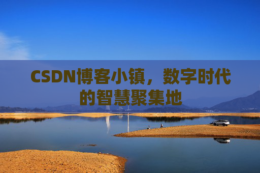 CSDN博客小镇，数字时代的智慧聚集地