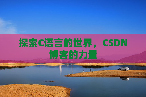 探索C语言的世界，CSDN博客的力量